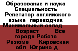 Образование и наука › Специальность ­ Репетитор английского языка, переводчик › Минимальный оклад ­ 600 › Возраст ­ 23 - Все города Работа » Резюме   . Кировская обл.,Югрино д.